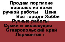 Продам портмоне-кошелек из кожи,ручной работы. › Цена ­ 4 500 - Все города Хобби. Ручные работы » Сумки и аксессуары   . Ставропольский край,Лермонтов г.